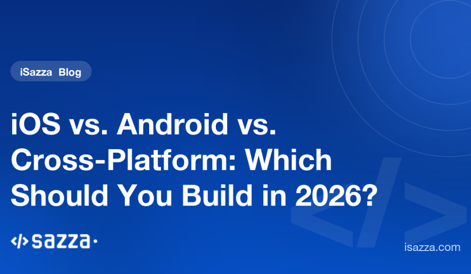 iOS vs. Android vs. Cross-Platform: Which Should You Build in 2026? - iSazza