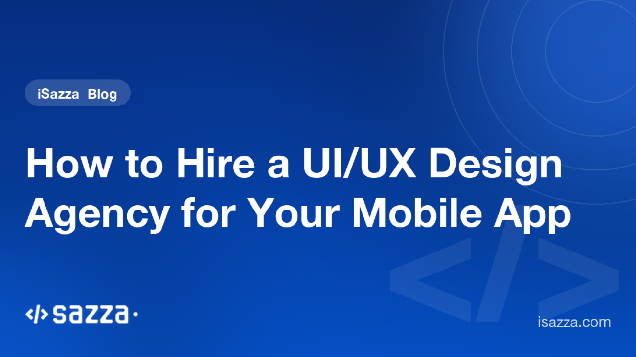 How to Hire a UI/UX Design Agency for Your Mobile App - iSazza