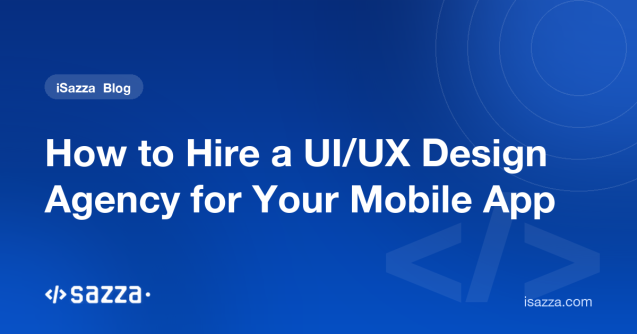 How to Hire a UI/UX Design Agency for Your Mobile App - iSazza